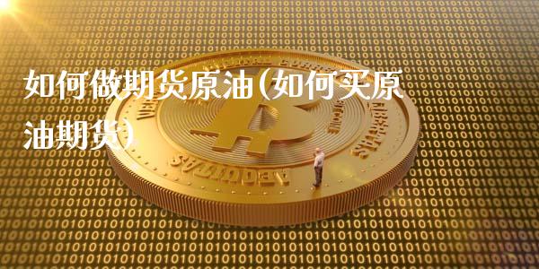 如何做期货原油(如何买原油期货)_https://www.shunyec.com_股票基金_第1张