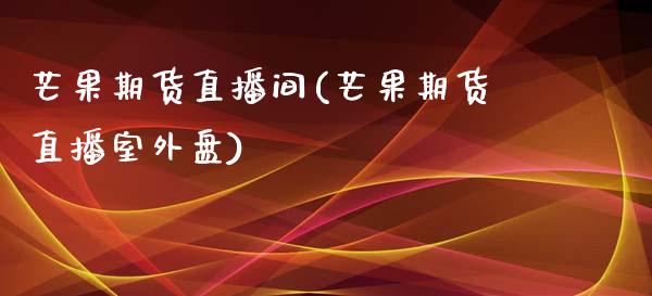 芒果期货直播间(芒果期货直播室外盘)_https://www.shunyec.com_期货资讯_第1张