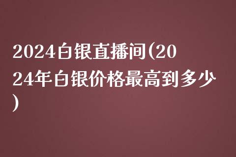 2024白银直播间(2024年白银价格最高到多少)_https://www.shunyec.com_股票基金_第1张