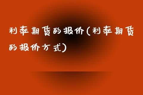 利率期货的报价(利率期货的报价方式)_https://www.shunyec.com_期货资讯_第1张