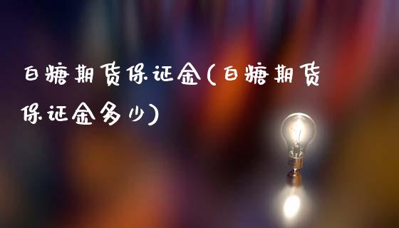 白糖期货保证金(白糖期货保证金多少)_https://www.shunyec.com_股票基金_第1张