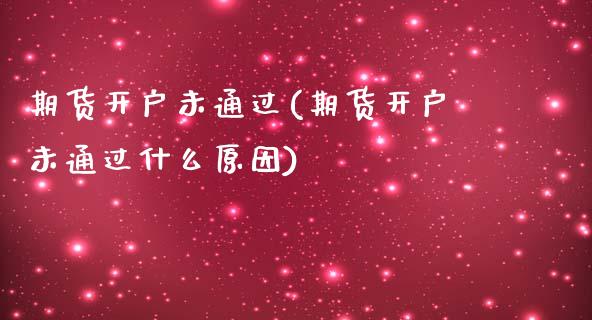 期货开户未通过(期货开户未通过什么原因)_https://www.shunyec.com_期货平台_第1张