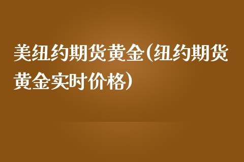 美纽约期货黄金(纽约期货黄金实时价格)_https://www.shunyec.com_期货平台_第1张