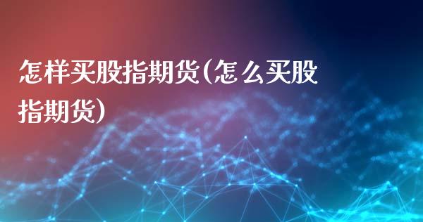 怎样买股指期货(怎么买股指期货)_https://www.shunyec.com_期货平台_第1张