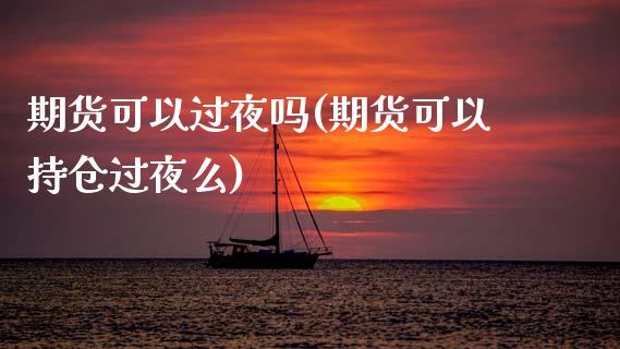 期货可以过夜吗(期货可以持仓过夜么)_https://www.shunyec.com_股票基金_第1张