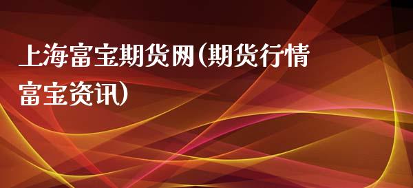 上海富宝期货网(期货行情富宝资讯)_https://www.shunyec.com_股票基金_第1张