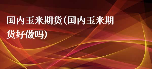 国内玉米期货(国内玉米期货好做吗)_https://www.shunyec.com_期货资讯_第1张