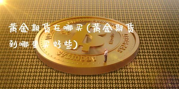 黄金期货在哪买(黄金期货到哪里买好些)_https://www.shunyec.com_股票基金_第1张