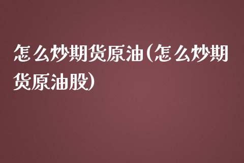 怎么炒期货原油(怎么炒期货原油股)_https://www.shunyec.com_期货平台_第1张