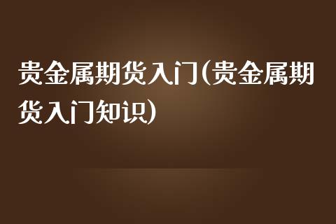 贵金属期货入门(贵金属期货入门知识)_https://www.shunyec.com_期货平台_第1张