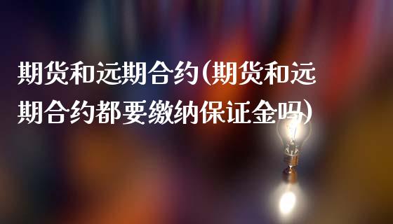 期货和远期合约(期货和远期合约都要缴纳保证金吗)_https://www.shunyec.com_期货平台_第1张