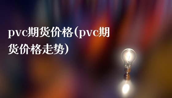 pvc期货价格(pvc期货价格走势)_https://www.shunyec.com_期货走势_第1张