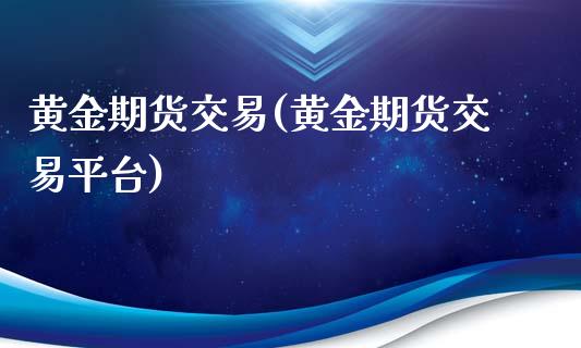 黄金期货交易(黄金期货交易平台)_https://www.shunyec.com_期货平台_第1张