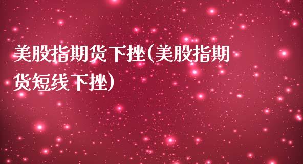 美股指期货下挫(美股指期货短线下挫)_https://www.shunyec.com_期货走势_第1张