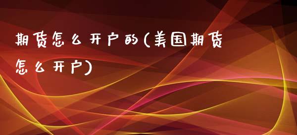 期货怎么开户的(美国期货怎么开户)_https://www.shunyec.com_期货资讯_第1张