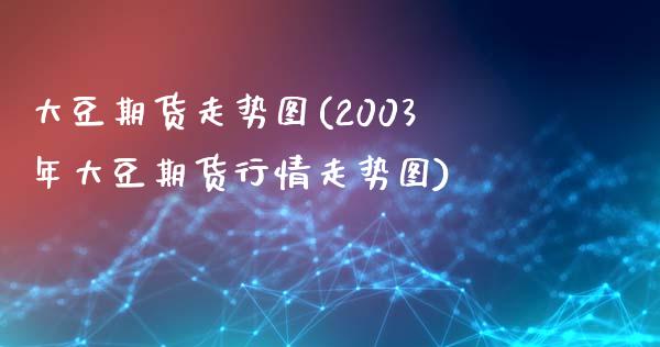 大豆期货走势图(2003年大豆期货行情走势图)_https://www.shunyec.com_期货百科_第1张