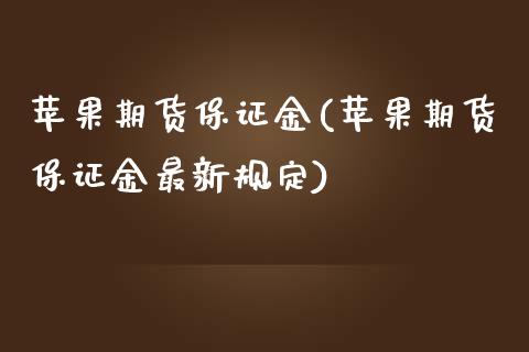 苹果期货保证金(苹果期货保证金最新规定)_https://www.shunyec.com_期货百科_第1张