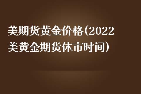 美期货黄金价格(2022美黄金期货休市时间)_https://www.shunyec.com_期货资讯_第1张