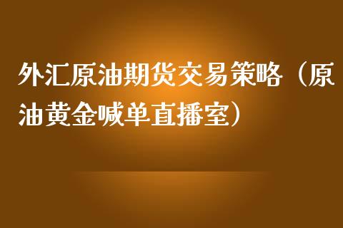 外汇原油期货交易策略（原油黄金喊单直播室）_https://www.shunyec.com_期货平台_第1张