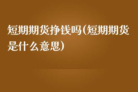 短期期货挣钱吗(短期期货是什么意思)_https://www.shunyec.com_期货平台_第1张