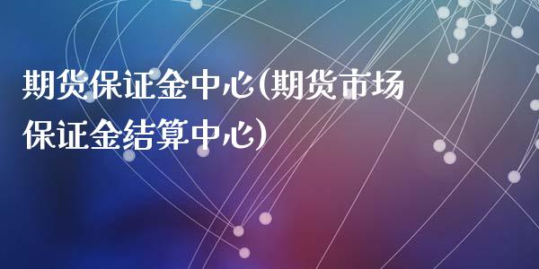 期货保证金中心(期货市场保证金结算中心)_https://www.shunyec.com_期货资讯_第1张