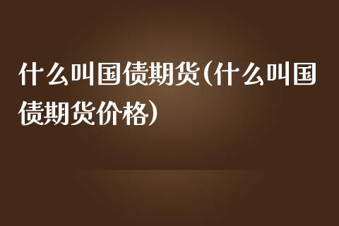 什么叫国债期货(什么叫国债期货价格)_https://www.shunyec.com_期货资讯_第1张