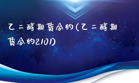 乙二醇期货合约(乙二醇期货合约2101)_https://www.shunyec.com_期货百科_第1张