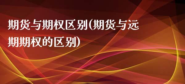 期货与期权区别(期货与远期期权的区别)_https://www.shunyec.com_期货资讯_第1张