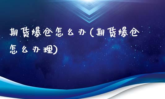 期货爆仓怎么办(期货爆仓怎么办理)_https://www.shunyec.com_期货百科_第1张