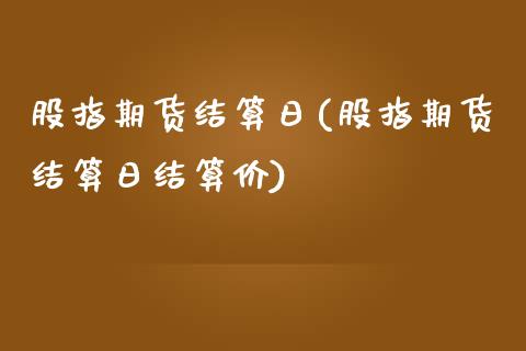 股指期货结算日(股指期货结算日结算价)_https://www.shunyec.com_股票基金_第1张