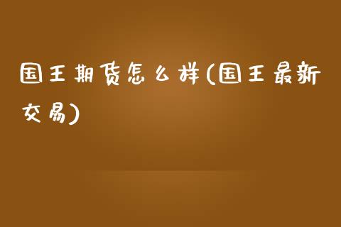 国王期货怎么样(国王最新交易)_https://www.shunyec.com_期货走势_第1张