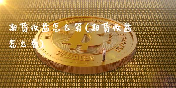 期货收益怎么算(期货收益怎么看)_https://www.shunyec.com_期货走势_第1张