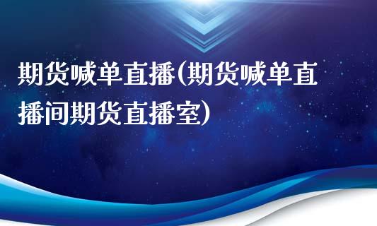 期货喊单直播(期货喊单直播间期货直播室)_https://www.shunyec.com_股票基金_第1张