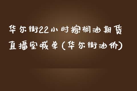 华尔街22小时棕榈油期货直播室喊单(华尔街油价)_https://www.shunyec.com_期货资讯_第1张