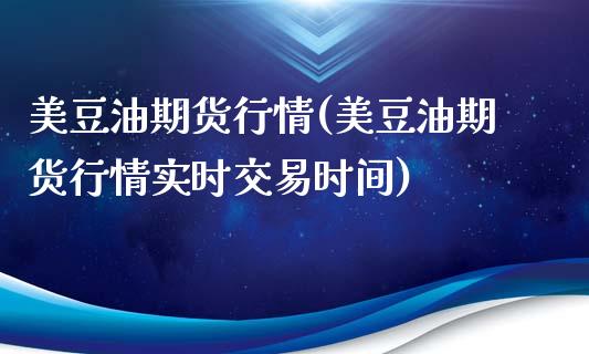 美豆油期货行情(美豆油期货行情实时交易时间)_https://www.shunyec.com_期货平台_第1张