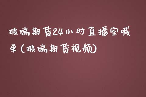 玻璃期货24小时直播室喊单(玻璃期货视频)_https://www.shunyec.com_期货平台_第1张