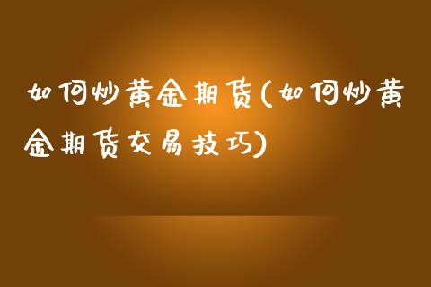 如何炒黄金期货(如何炒黄金期货交易技巧)_https://www.shunyec.com_期货走势_第1张