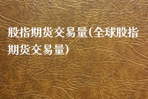 股指期货交易量(全球股指期货交易量)_https://www.shunyec.com_期货平台_第1张