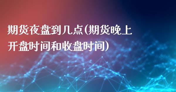 期货夜盘到几点(期货晚上开盘时间和收盘时间)_https://www.shunyec.com_期货平台_第1张