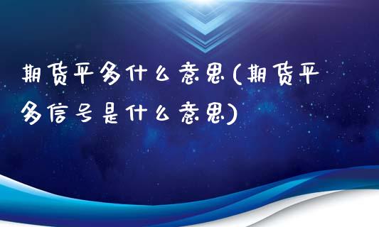 期货平多什么意思(期货平多信号是什么意思)_https://www.shunyec.com_期货走势_第1张