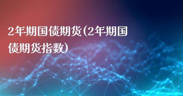 2年期国债期货(2年期国债期货指数)_https://www.shunyec.com_期货走势_第1张