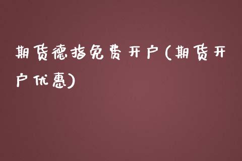 期货德指免费开户(期货开户优惠)_https://www.shunyec.com_期货平台_第1张