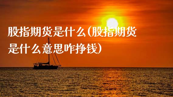 股指期货是什么(股指期货是什么意思咋挣钱)_https://www.shunyec.com_期货百科_第1张