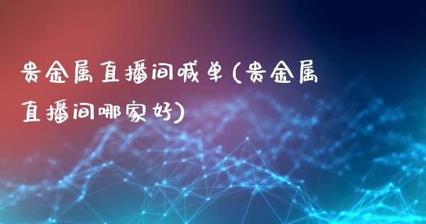 贵金属直播间喊单(贵金属直播间哪家好)_https://www.shunyec.com_股票基金_第1张