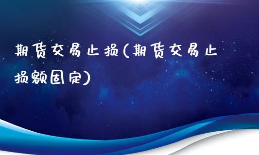 期货交易止损(期货交易止损额固定)_https://www.shunyec.com_期货平台_第1张