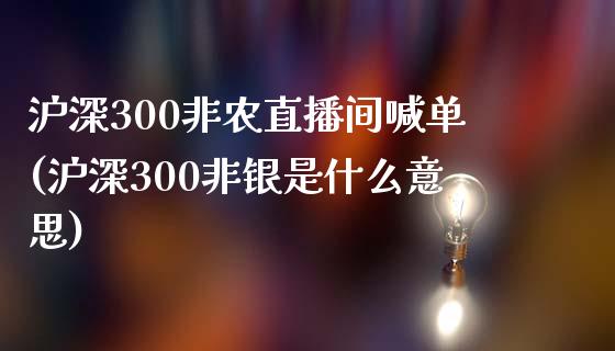 沪深300非农直播间喊单(沪深300非银是什么意思)_https://www.shunyec.com_股票基金_第1张