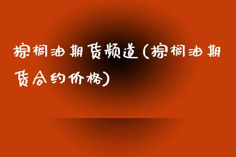 棕榈油期货频道(棕榈油期货合约价格)_https://www.shunyec.com_期货资讯_第1张