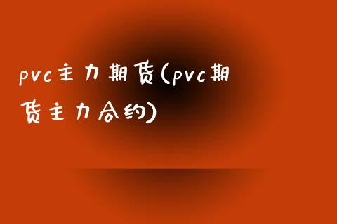 pvc主力期货(pvc期货主力合约)_https://www.shunyec.com_期货资讯_第1张