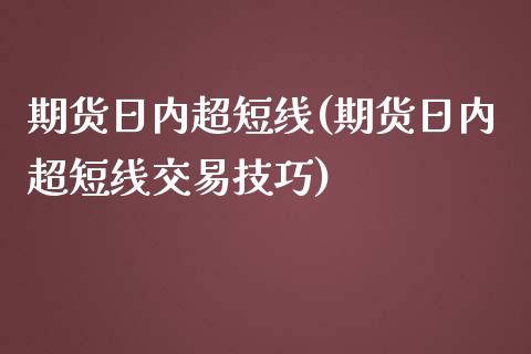 期货日内超短线(期货日内超短线交易技巧)_https://www.shunyec.com_期货走势_第1张