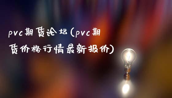 pvc期货论坛(pvc期货价格行情最新报价)_https://www.shunyec.com_期货平台_第1张